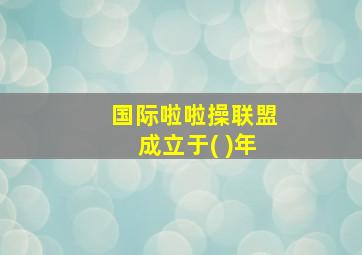 国际啦啦操联盟成立于( )年